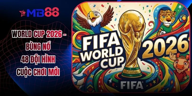 World Cup 2026 - Bùng Nổ 48 Đội Hình Cuộc Chơi Mới - novix