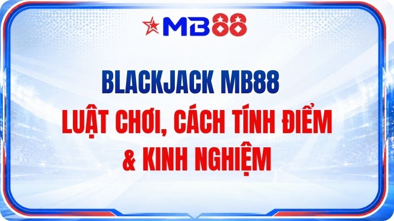 Blackjack MB88 – Luật Chơi, Cách Tính Điểm & Kinh Nghiệ - novix